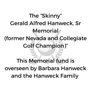 The “Skinny” Gerald Alfred Hanweck, Sr Memorial (former Nevada and Collegiate Golf Champion)” This Memorial fund is overseen by Barbara Hanweck and the Hanweck Family