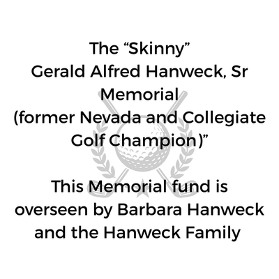 The “Skinny” Gerald Alfred Hanweck, Sr Memorial (former Nevada and Collegiate Golf Champion)” This Memorial fund is overseen by Barbara Hanweck and the Hanweck Family